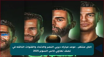 الكل منتظر.. موعد مباراة ديربي النصر والاتحاد والقنوات الناقلة في نصف نهائي كأس السوبر 2025